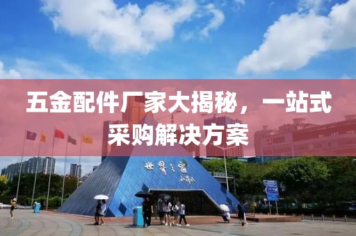 五金配件厂家大揭秘，一站式采购解决方案