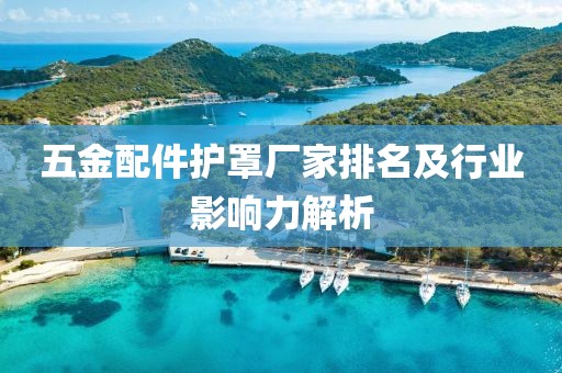 五金配件护罩厂家排名及行业影响力解析