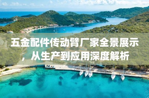 五金配件传动臂厂家全景展示，从生产到应用深度解析