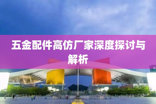 五金配件高仿厂家深度探讨与解析