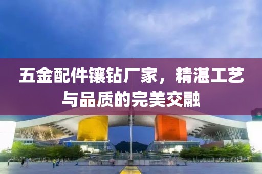 五金配件镶钻厂家，精湛工艺与品质的完美交融