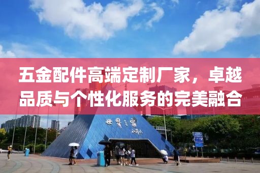 五金配件高端定制厂家，卓越品质与个性化服务的完美融合