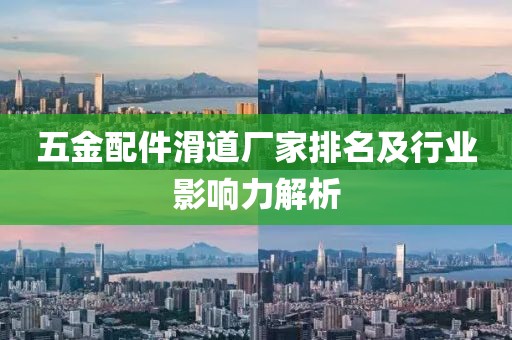 五金配件滑道厂家排名及行业影响力解析