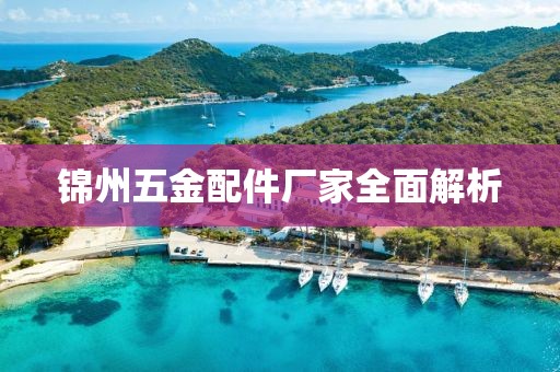 锦州五金配件厂家全面解析