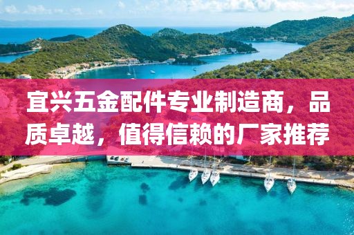 宜兴五金配件专业制造商，品质卓越，值得信赖的厂家推荐