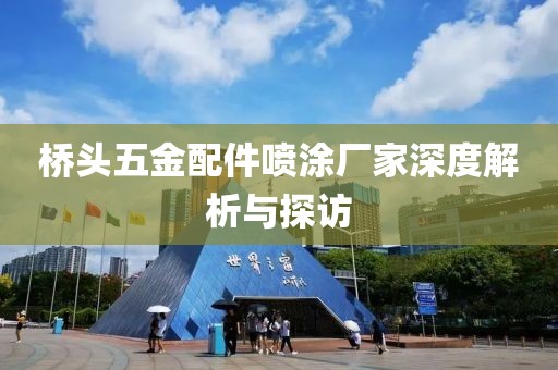 桥头五金配件喷涂厂家深度解析与探访