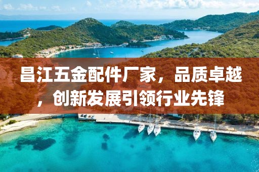 昌江五金配件厂家，品质卓越，创新发展引领行业先锋