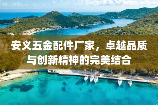 安义五金配件厂家，卓越品质与创新精神的完美结合