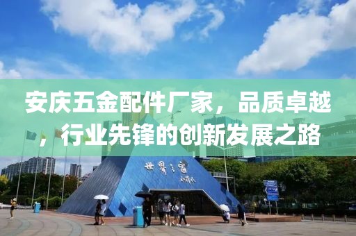 安庆五金配件厂家，品质卓越，行业先锋的创新发展之路