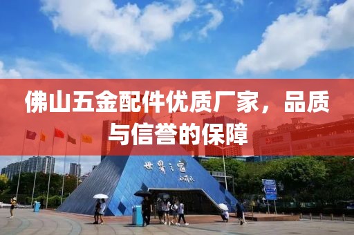 佛山五金配件优质厂家，品质与信誉的保障