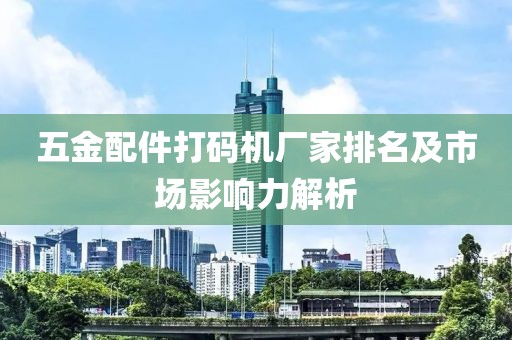 五金配件打码机厂家排名及市场影响力解析