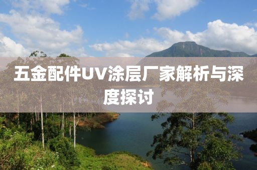 五金配件UV涂层厂家解析与深度探讨