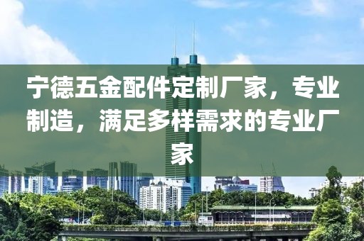 宁德五金配件定制厂家，专业制造，满足多样需求的专业厂家