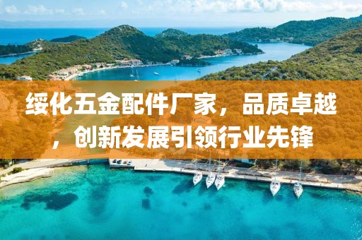 绥化五金配件厂家，品质卓越，创新发展引领行业先锋