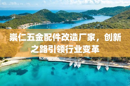 崇仁五金配件改造厂家，创新之路引领行业变革