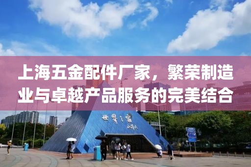 上海五金配件厂家，繁荣制造业与卓越产品服务的完美结合