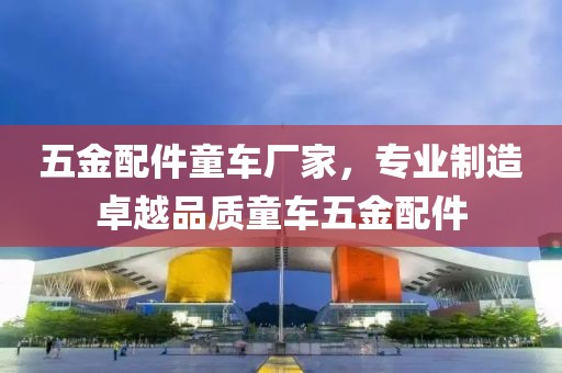 五金配件童车厂家，专业制造卓越品质童车五金配件