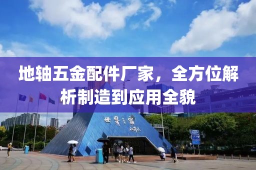 地轴五金配件厂家，全方位解析制造到应用全貌