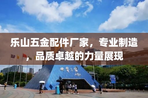 乐山五金配件厂家，专业制造，品质卓越的力量展现