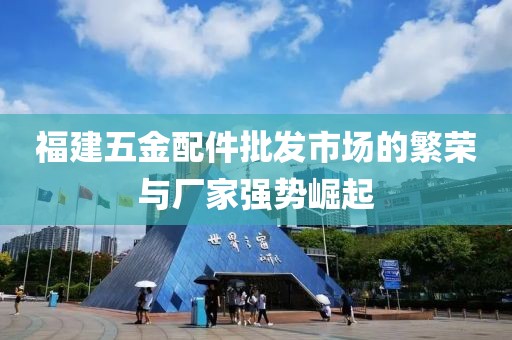 福建五金配件批发市场的繁荣与厂家强势崛起