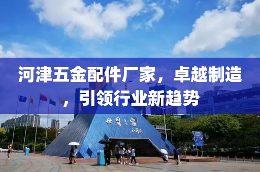 河津五金配件厂家，卓越制造，引领行业新趋势