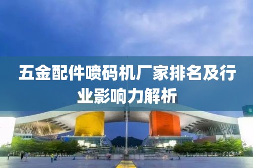 五金配件喷码机厂家排名及行业影响力解析