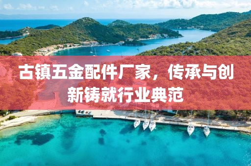 古镇五金配件厂家，传承与创新铸就行业典范