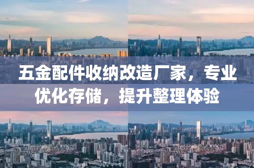 五金配件收纳改造厂家，专业优化存储，提升整理体验