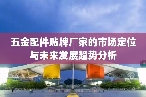 五金配件贴牌厂家的市场定位与未来发展趋势分析