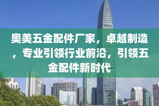 奥美五金配件厂家，卓越制造，专业引领行业前沿，引领五金配件新时代