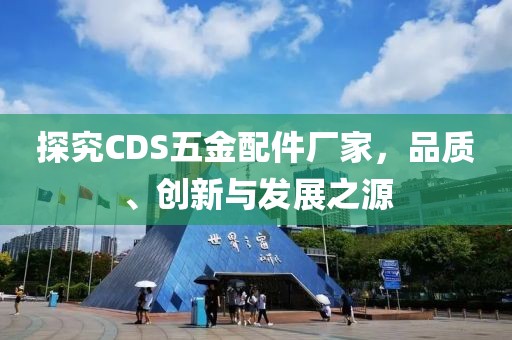 探究CDS五金配件厂家，品质、创新与发展之源