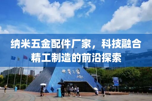 纳米五金配件厂家，科技融合精工制造的前沿探索