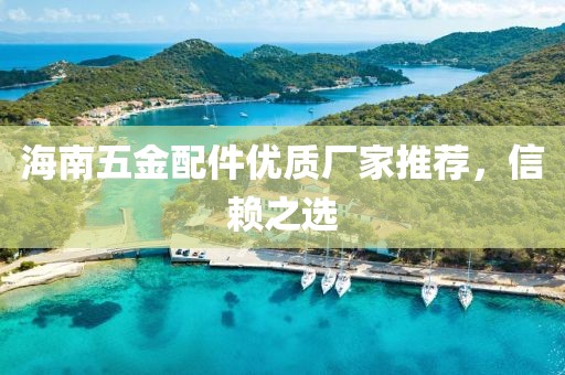 海南五金配件优质厂家推荐，信赖之选