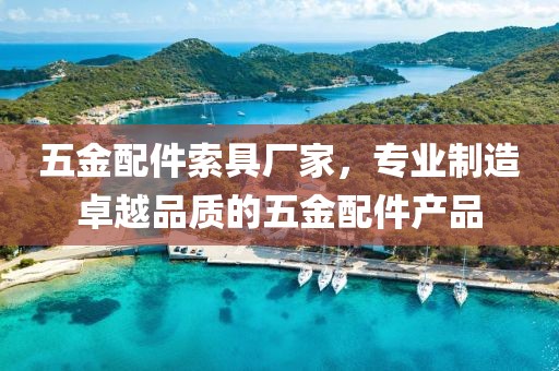 五金配件索具厂家，专业制造卓越品质的五金配件产品