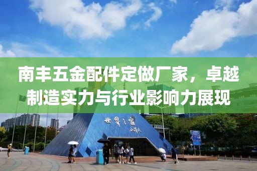 南丰五金配件定做厂家，卓越制造实力与行业影响力展现