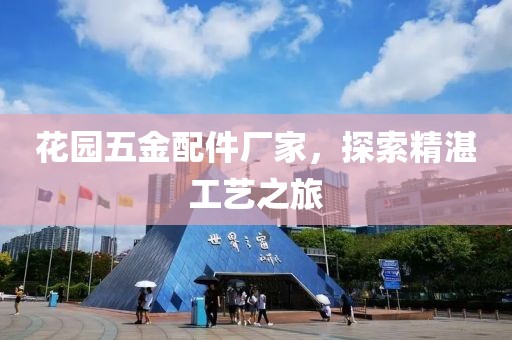 花园五金配件厂家，探索精湛工艺之旅