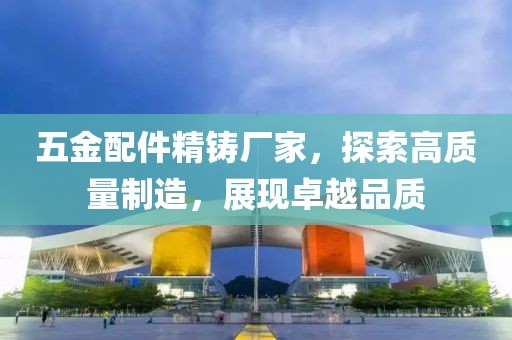 五金配件精铸厂家，探索高质量制造，展现卓越品质