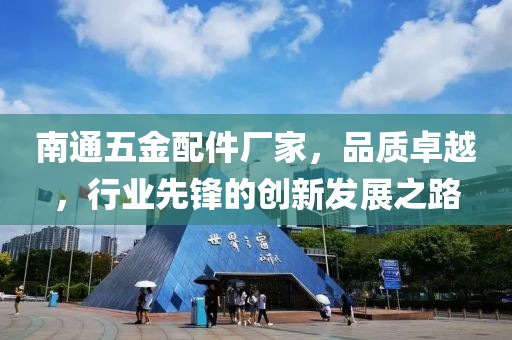 南通五金配件厂家，品质卓越，行业先锋的创新发展之路