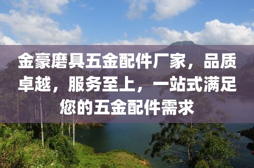 金豪磨具五金配件厂家，品质卓越，服务至上，一站式满足您的五金配件需求