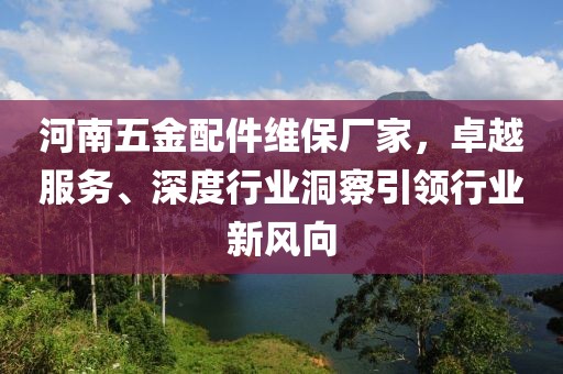 河南五金配件维保厂家，卓越服务、深度行业洞察引领行业新风向