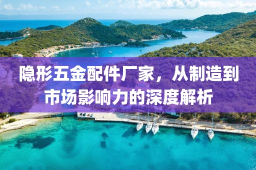 隐形五金配件厂家，从制造到市场影响力的深度解析