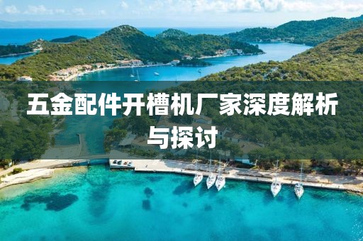 五金配件开槽机厂家深度解析与探讨