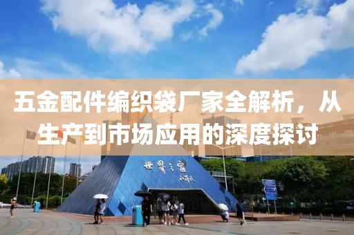 五金配件编织袋厂家全解析，从生产到市场应用的深度探讨