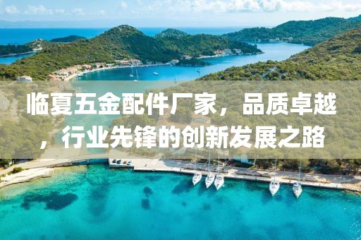 临夏五金配件厂家，品质卓越，行业先锋的创新发展之路