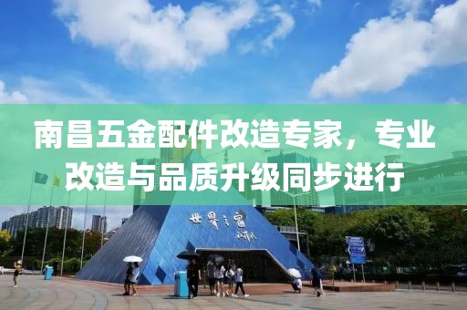 南昌五金配件改造专家，专业改造与品质升级同步进行