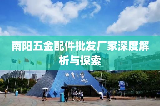 南阳五金配件批发厂家深度解析与探索