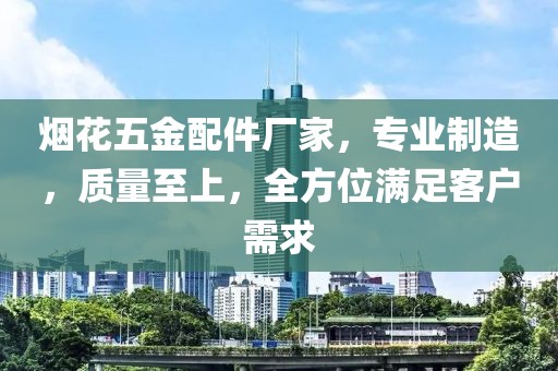 烟花五金配件厂家，专业制造，质量至上，全方位满足客户需求