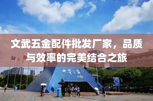 文武五金配件批发厂家，品质与效率的完美结合之旅