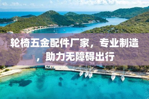 轮椅五金配件厂家，专业制造，助力无障碍出行