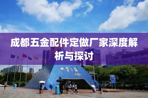 成都五金配件定做厂家深度解析与探讨